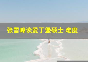 张雪峰谈爱丁堡硕士 难度